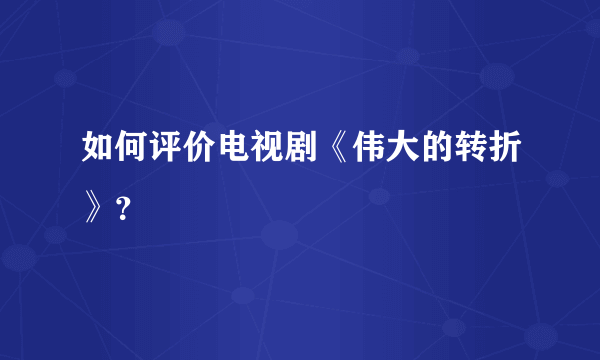 如何评价电视剧《伟大的转折》？