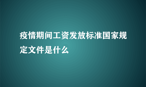 疫情期间工资发放标准国家规定文件是什么