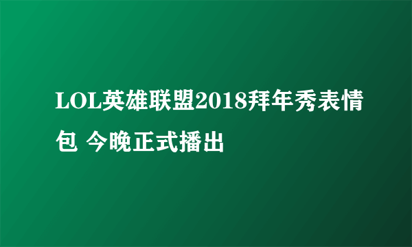 LOL英雄联盟2018拜年秀表情包 今晚正式播出