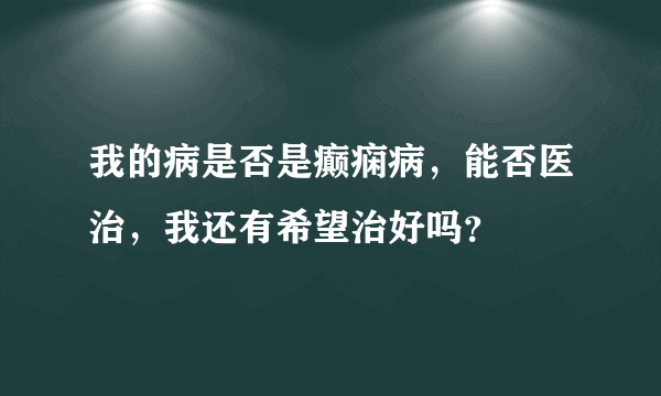 我的病是否是癫痫病，能否医治，我还有希望治好吗？