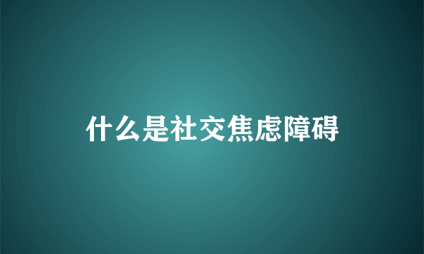 什么是社交焦虑障碍