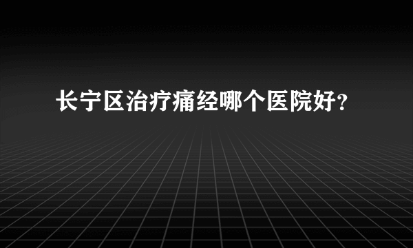 长宁区治疗痛经哪个医院好？