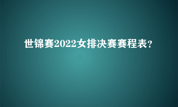 世锦赛2022女排决赛赛程表？