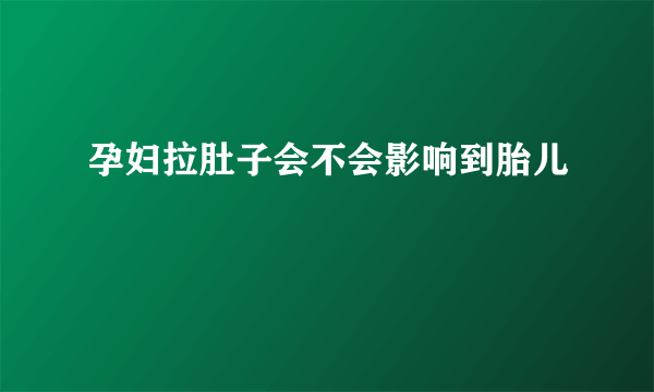 孕妇拉肚子会不会影响到胎儿