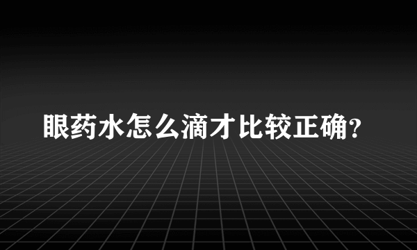 眼药水怎么滴才比较正确？