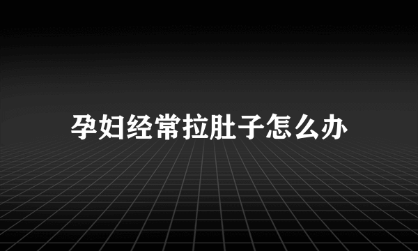 孕妇经常拉肚子怎么办