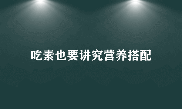 吃素也要讲究营养搭配