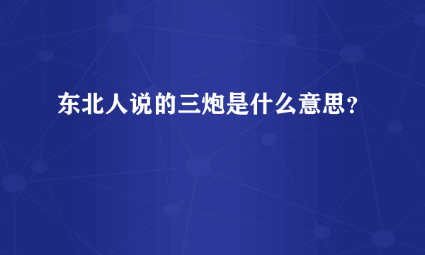 东北人说的三炮是什么意思？