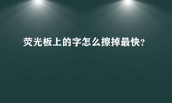 荧光板上的字怎么擦掉最快？