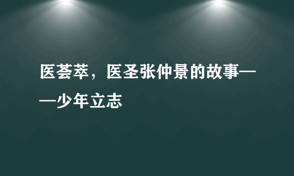 医荟萃，医圣张仲景的故事——少年立志