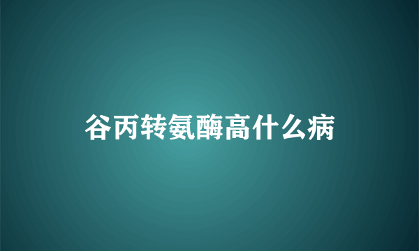 谷丙转氨酶高什么病