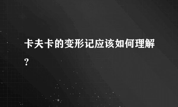 卡夫卡的变形记应该如何理解？