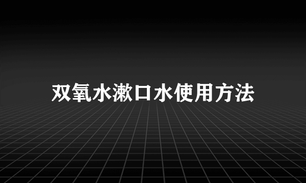 双氧水漱口水使用方法