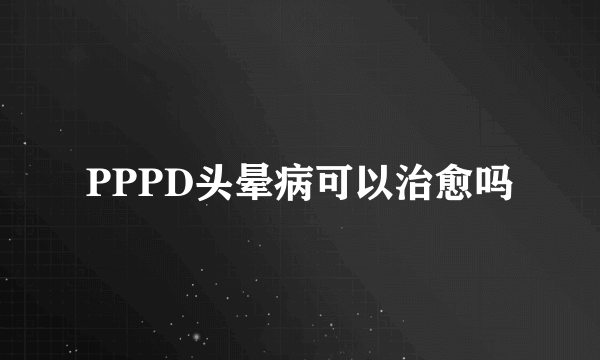 PPPD头晕病可以治愈吗