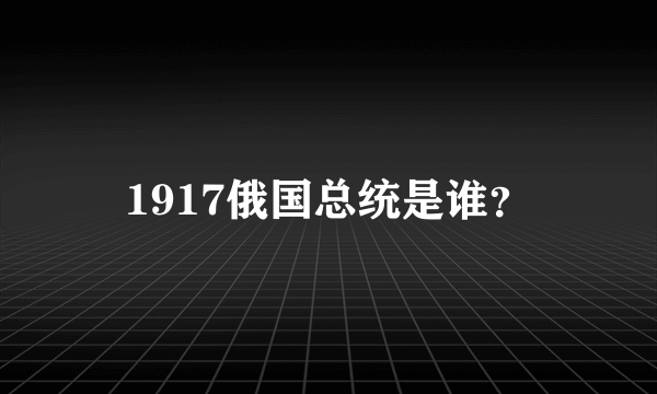 1917俄国总统是谁？