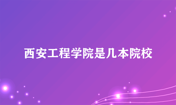 西安工程学院是几本院校