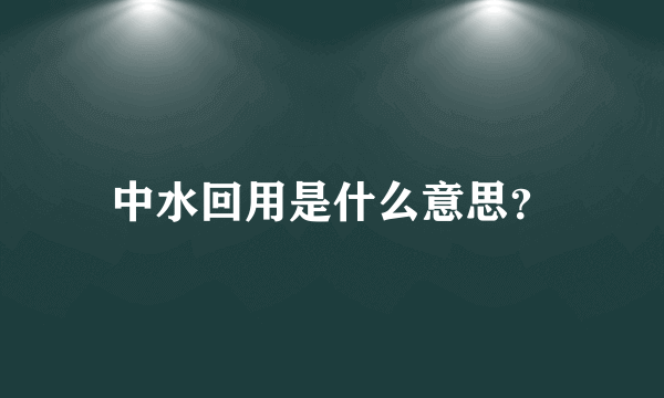 中水回用是什么意思？