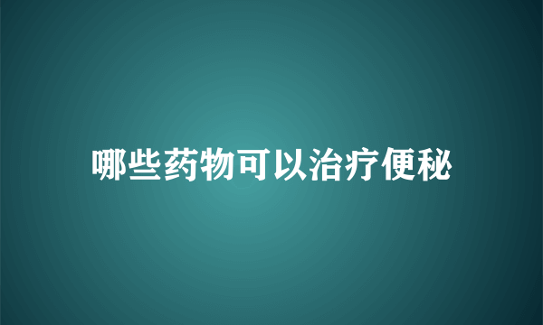 哪些药物可以治疗便秘