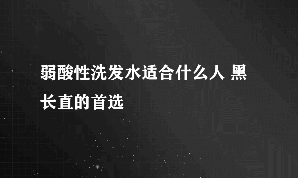 弱酸性洗发水适合什么人 黑长直的首选