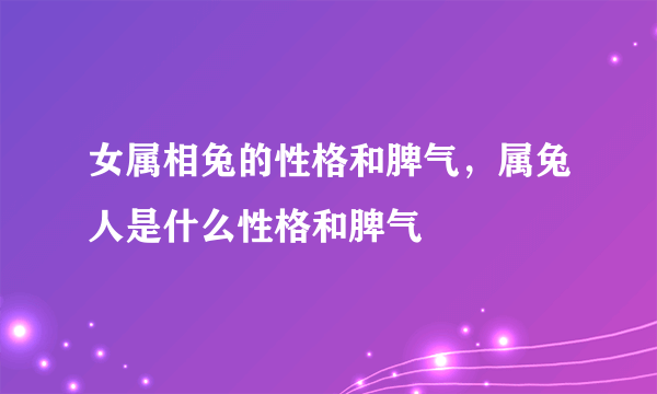 女属相兔的性格和脾气，属兔人是什么性格和脾气