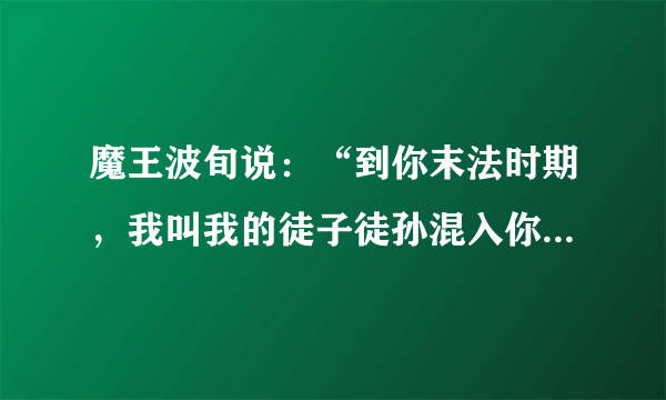 魔王波旬说：“到你末法时期，我叫我的徒子徒孙混入你的僧宝内，穿你的袈裟，破坏你的佛法。 他们曲解你