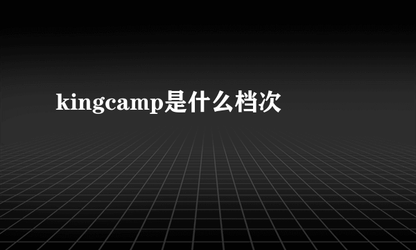 kingcamp是什么档次