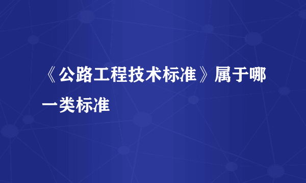 《公路工程技术标准》属于哪一类标准