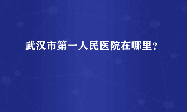 武汉市第一人民医院在哪里？