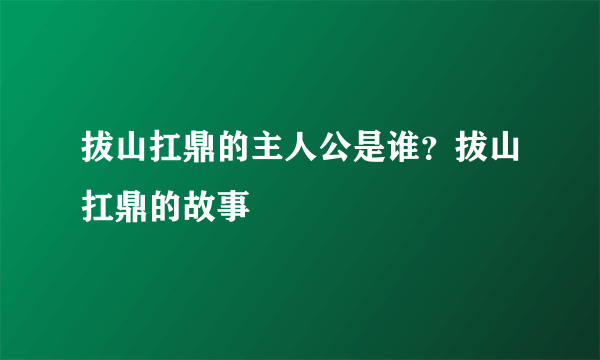 拔山扛鼎的主人公是谁？拔山扛鼎的故事