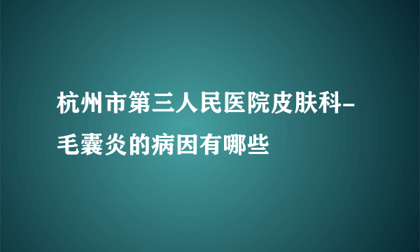 杭州市第三人民医院皮肤科-毛囊炎的病因有哪些