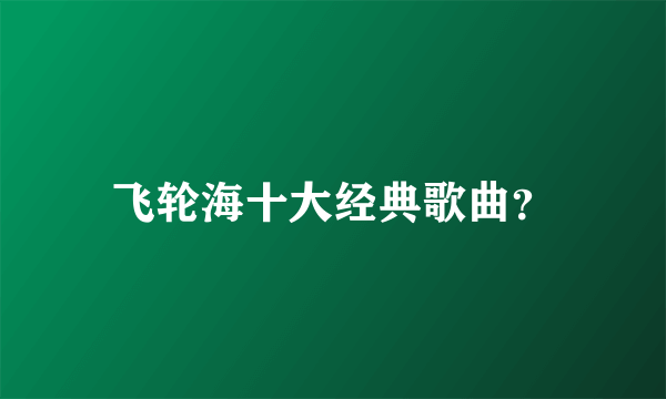 飞轮海十大经典歌曲？