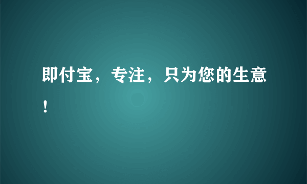 即付宝，专注，只为您的生意！