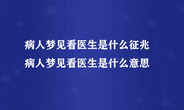 病人梦见看医生是什么征兆 病人梦见看医生是什么意思