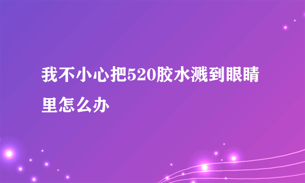 我不小心把520胶水溅到眼睛里怎么办