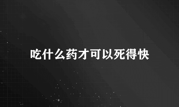 吃什么药才可以死得快