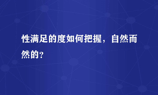 性满足的度如何把握，自然而然的？