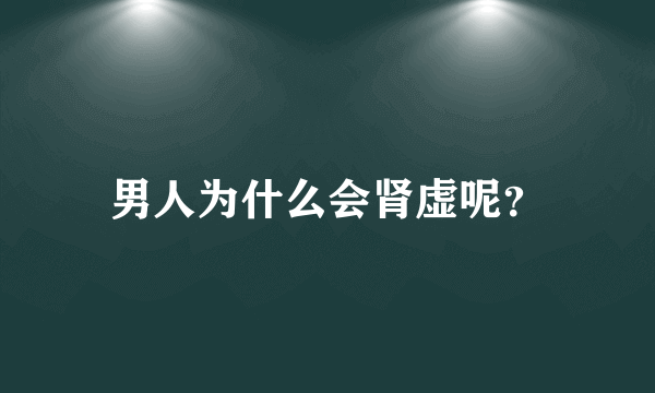 男人为什么会肾虚呢？