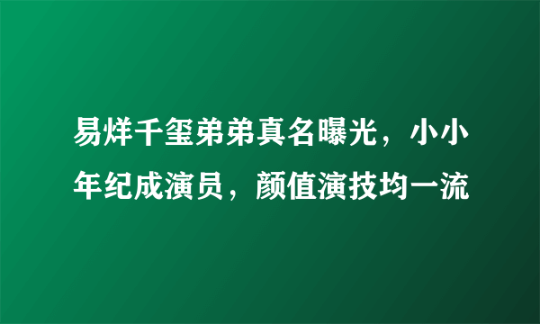 易烊千玺弟弟真名曝光，小小年纪成演员，颜值演技均一流