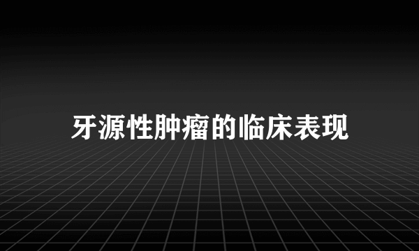 牙源性肿瘤的临床表现