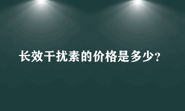 长效干扰素的价格是多少？