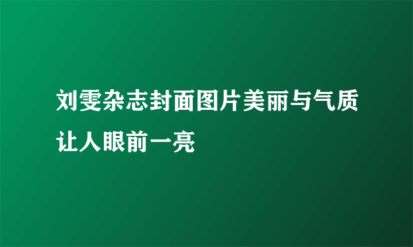 刘雯杂志封面图片美丽与气质让人眼前一亮