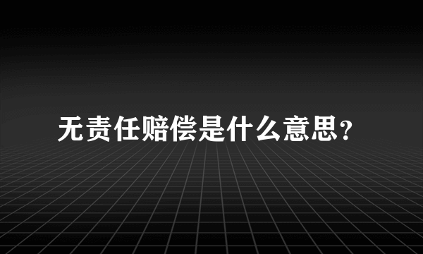 无责任赔偿是什么意思？