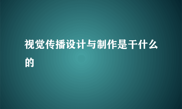 视觉传播设计与制作是干什么的