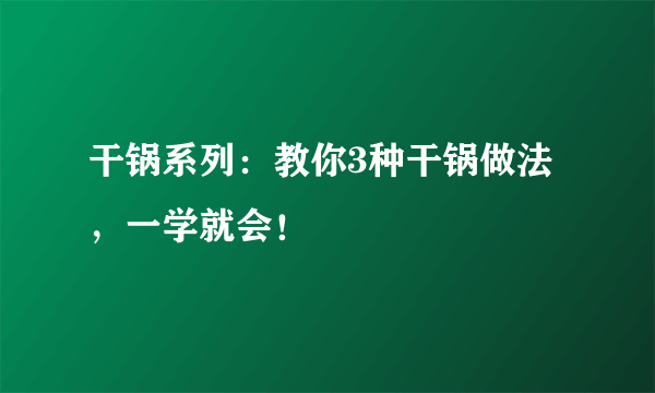 干锅系列：教你3种干锅做法，一学就会！