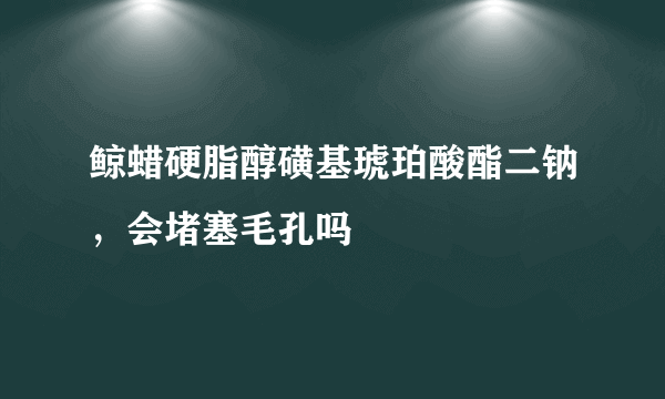 鲸蜡硬脂醇磺基琥珀酸酯二钠，会堵塞毛孔吗