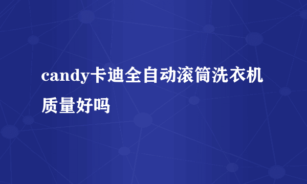 candy卡迪全自动滚筒洗衣机质量好吗