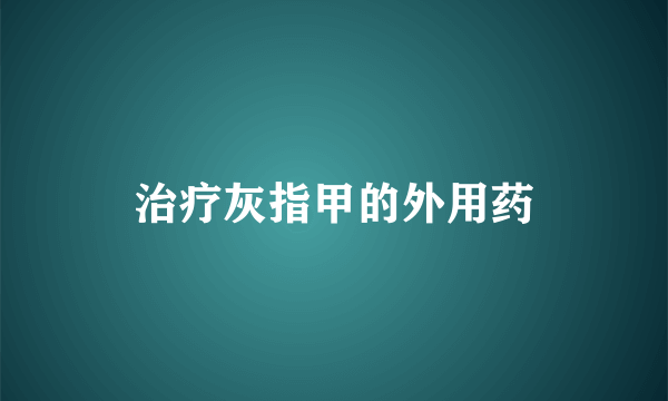 治疗灰指甲的外用药