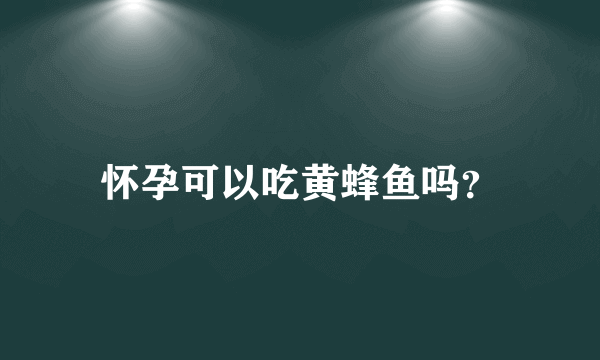 怀孕可以吃黄蜂鱼吗？