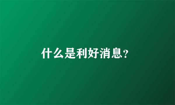 什么是利好消息？