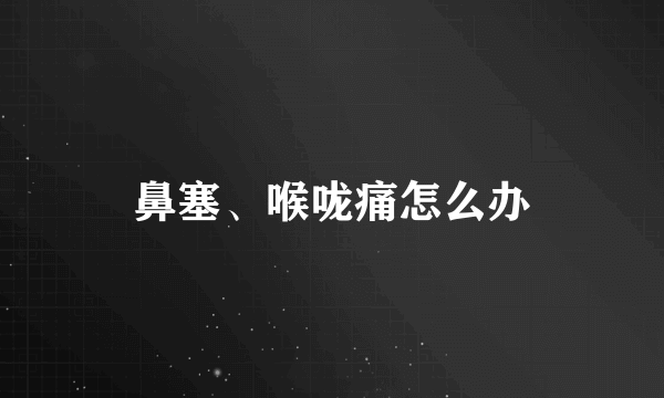 鼻塞、喉咙痛怎么办